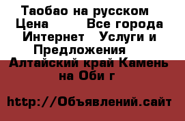 Таобао на русском › Цена ­ 10 - Все города Интернет » Услуги и Предложения   . Алтайский край,Камень-на-Оби г.